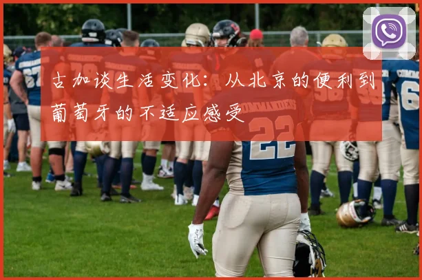 古加谈生活变化：从北京的便利到葡萄牙的不适应感受