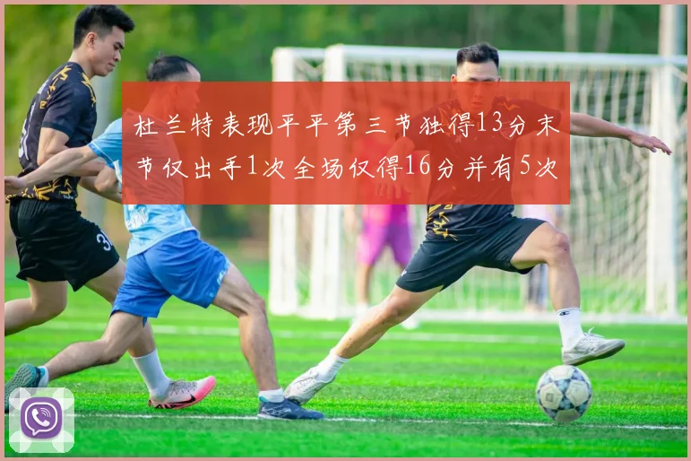 杜兰特表现平平第三节独得13分末节仅出手1次全场仅得16分并有5次失误