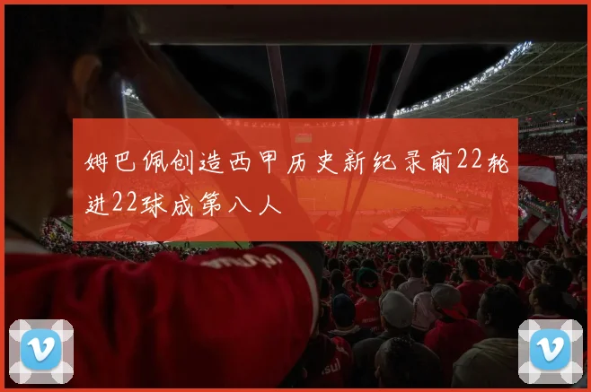 姆巴佩创造西甲历史新纪录前22轮进22球成第八人