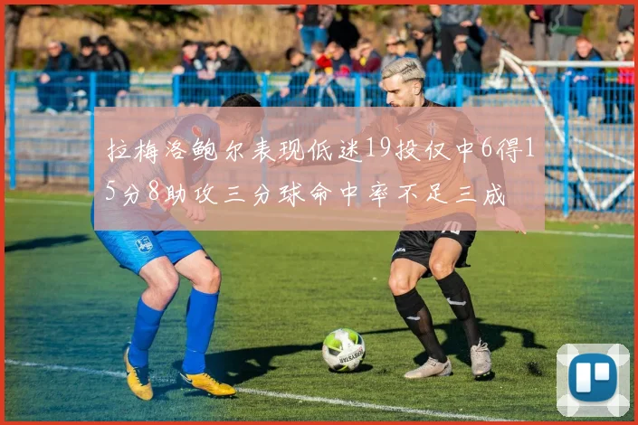 拉梅洛鲍尔表现低迷19投仅中6得15分8助攻三分球命中率不足三成