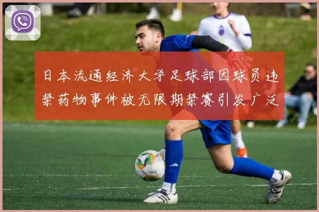 日本流通经济大学足球部因球员违禁药物事件被无限期禁赛引发广泛关注