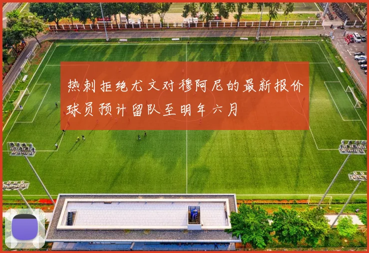 热刺拒绝尤文对穆阿尼的最新报价球员预计留队至明年六月