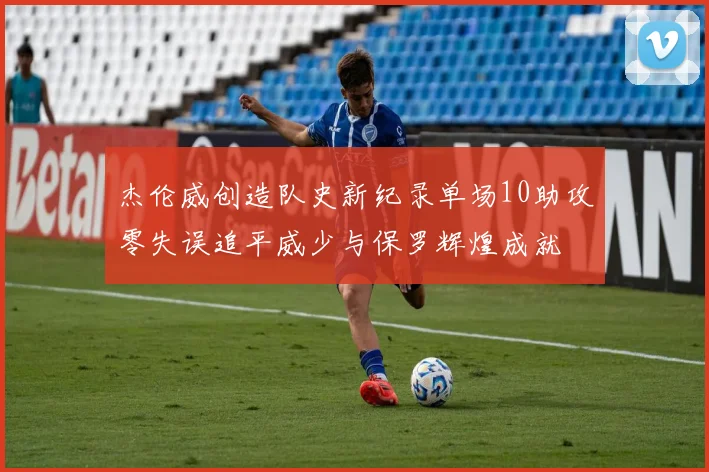 杰伦威创造队史新纪录单场10助攻零失误追平威少与保罗辉煌成就