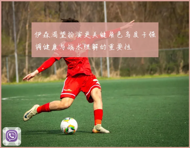 伊森渴望扮演更关键角色乌度卡强调健康与战术理解的重要性