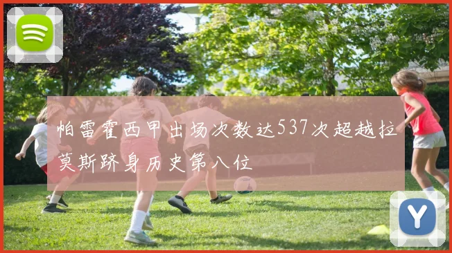 帕雷霍西甲出场次数达537次超越拉莫斯跻身历史第八位