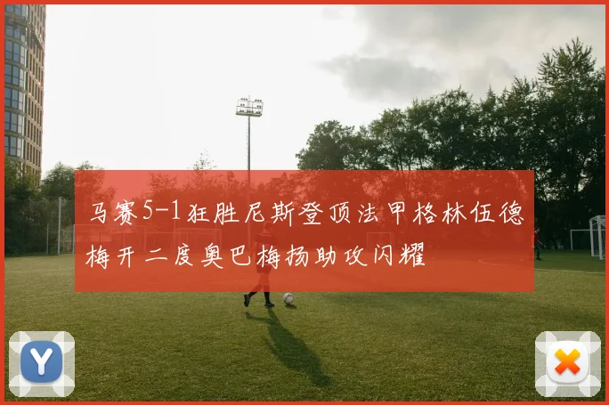 马赛5-1狂胜尼斯登顶法甲格林伍德梅开二度奥巴梅扬助攻闪耀