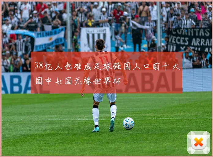 38亿人也难成足球强国人口前十大国中七国无缘世界杯