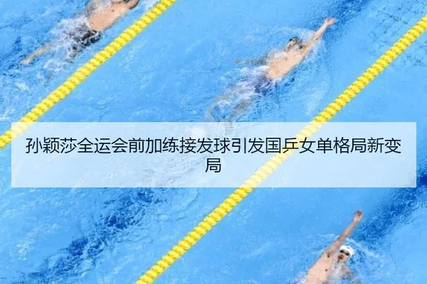 孙颖莎全运会前加练接发球引发国乒女单格局新变局 | kaiyun